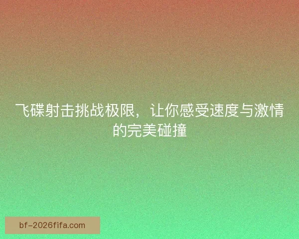 飞碟射击挑战极限，让你感受速度与激情的完美碰撞