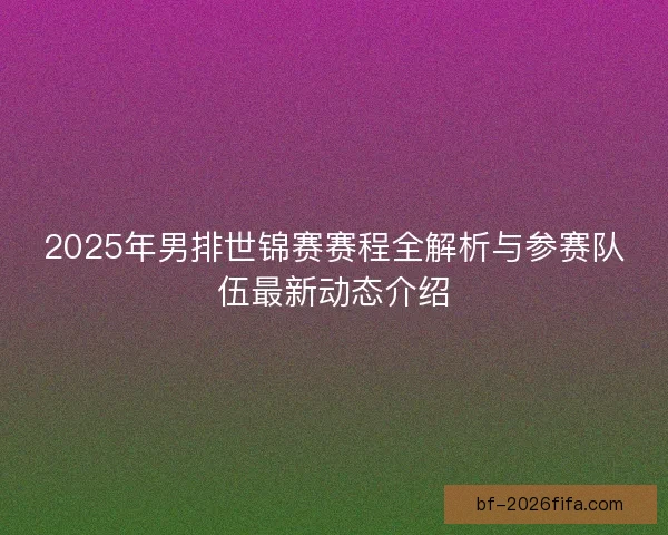2025年男排世锦赛赛程全解析与参赛队伍最新动态介绍